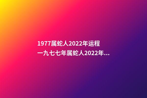 1977属蛇人2022年运程 一九七七年属蛇人2022年的运气-第1张-观点-玄机派
